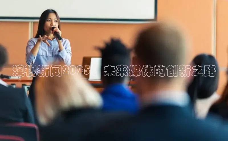 澳视新闻2025：未来媒体的创新之路