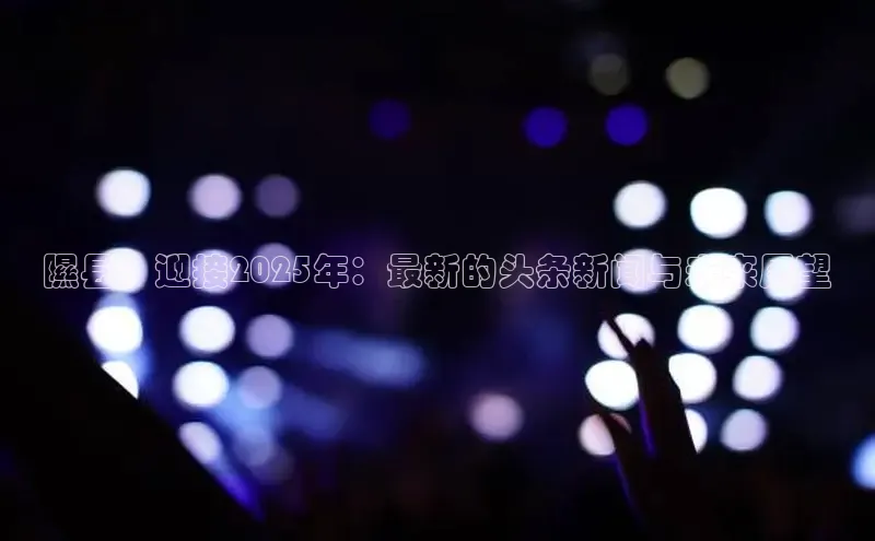 隰县：迎接2025年：最新的头条新闻与未来展望