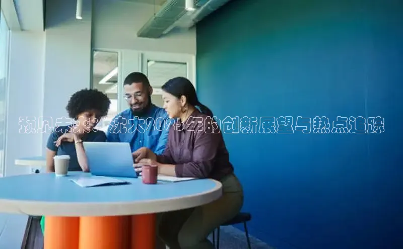 预见未来：沈大2025年的创新展望与热点追踪