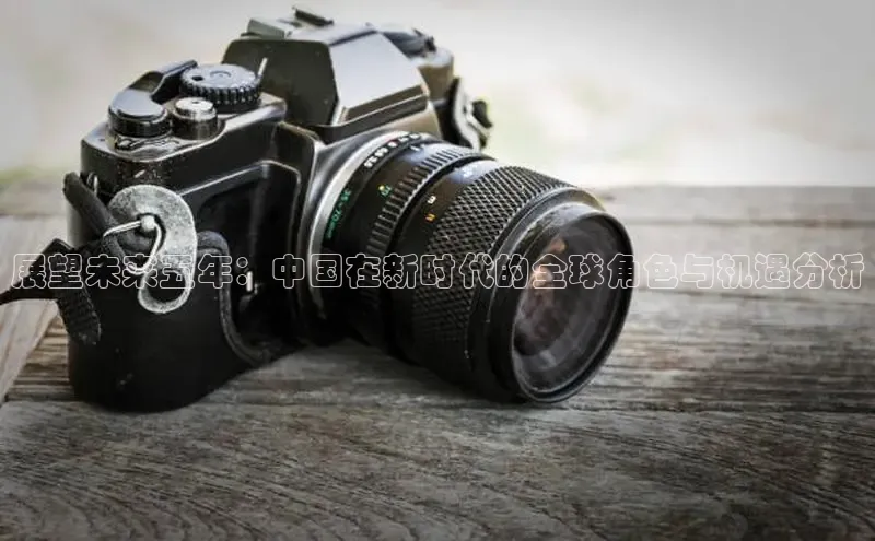 展望未来五年：中国在新时代的全球角色与机遇分析