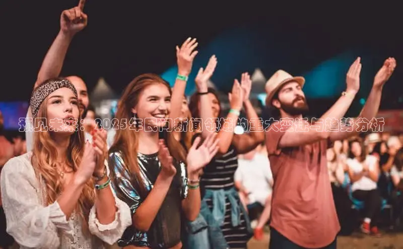 预见未来：2025年民间新闻领域的重大变迁与趋势分析