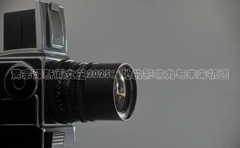 黄宗泽新闻女王2025：她的影响力与未来机遇
