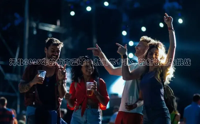 河北2025年的教育变革：新闻学专升本的新机遇与挑战