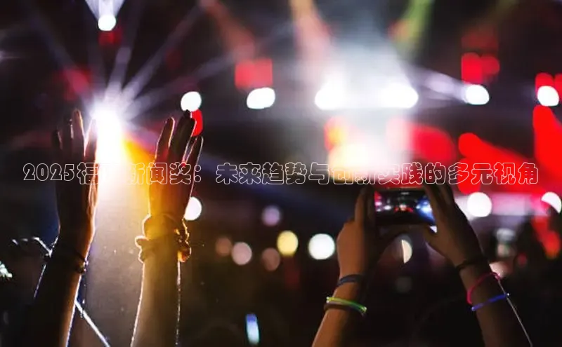 2025福建新闻奖：未来趋势与创新实践的多元视角