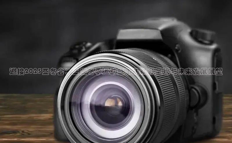 迎接2025亚冬会：亚洲冬季运动盛事的精彩呈现与未来发展展望