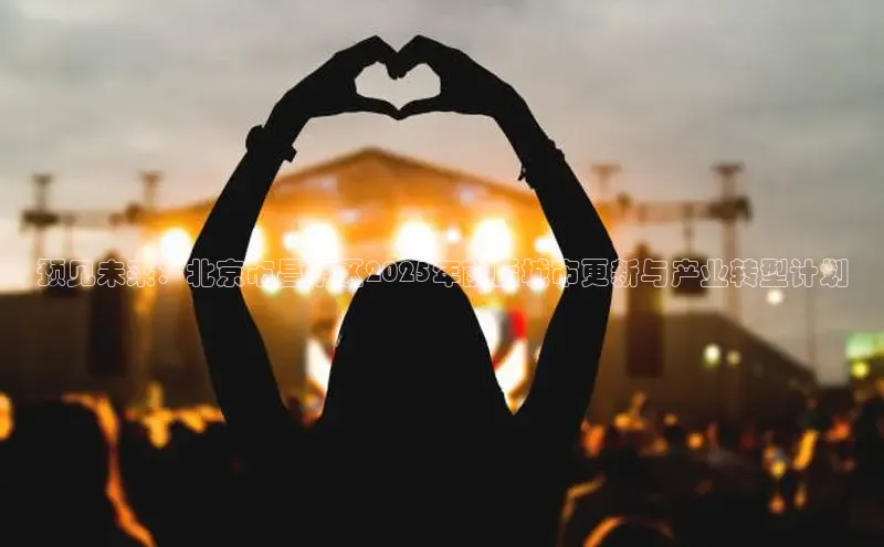 预见未来：北京市昌平区2025年前后城市更新与产业转型计划