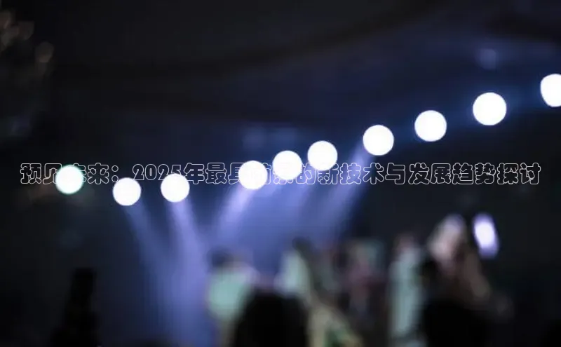 预见未来：2025年最具前景的新技术与发展趋势探讨