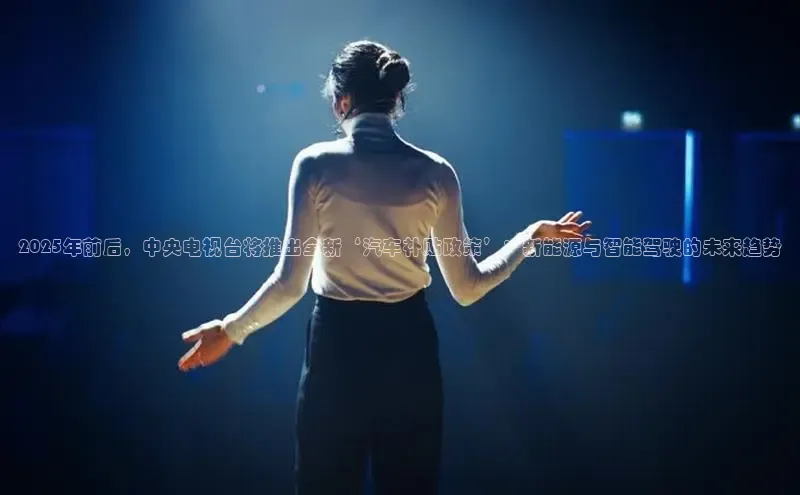 2025年前后，中央电视台将推出全新‘汽车补贴政策’：新能源与智能驾驶的未来趋势