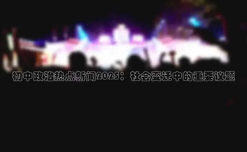 初中政治热点新闻2025：社会变迁中的重要议题