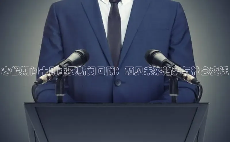 寒假期间十则重要新闻回顾：预见未来趋势与社会变迁