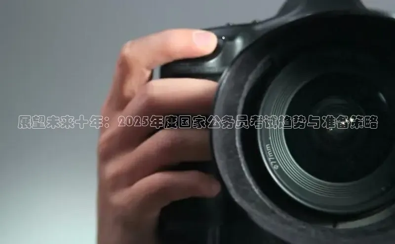 展望未来十年：2025年度国家公务员考试趋势与准备策略