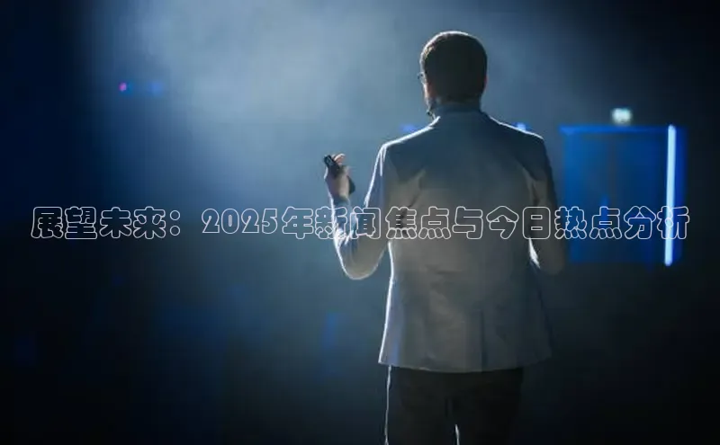 展望未来：2025年新闻焦点与今日热点分析